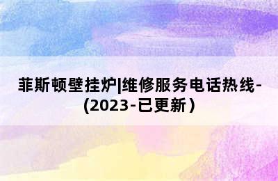 菲斯顿壁挂炉|维修服务电话热线-(2023-已更新）